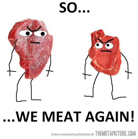 We Meat Again!